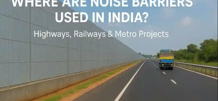 Where Are Noise Barriers Used in India Highways Railways Metro Projects